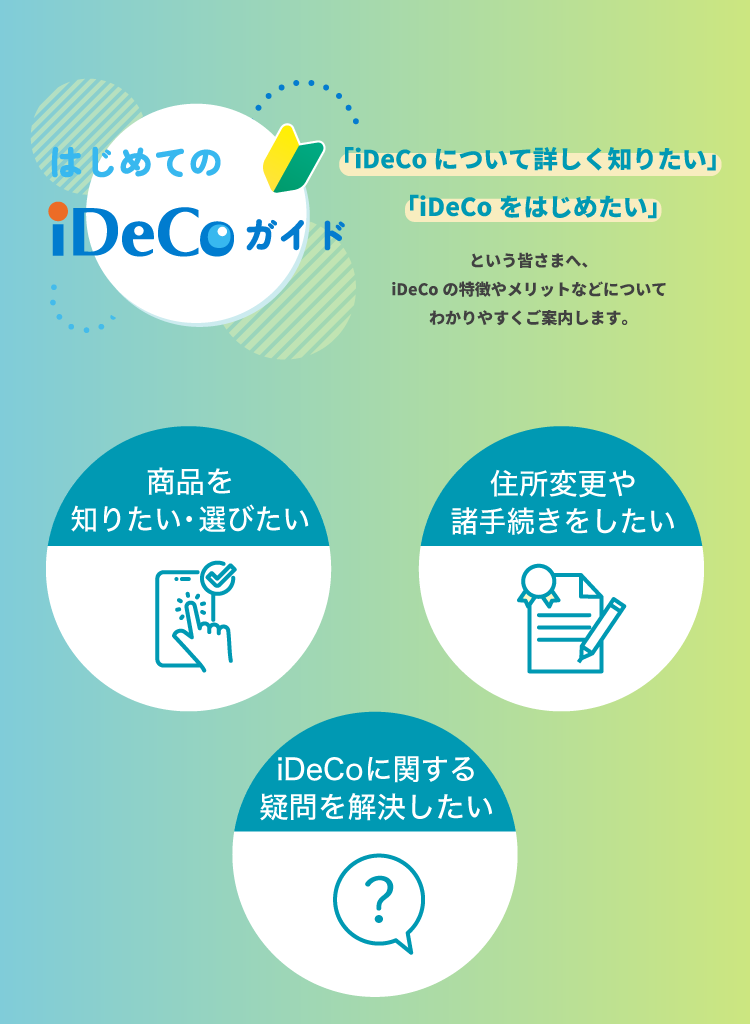 商品を知りたい・選びたい 住所変更や諸手続きをしたい iDeCoに関する疑問を解決したい